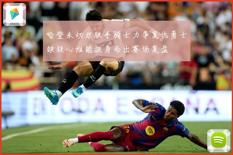 哈登米切尔联手骑士力争复仇勇士缺核心谁能挺身而出赛场复盘