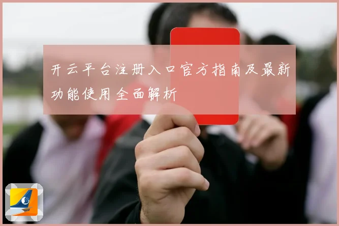 开云平台注册入口官方指南及最新功能使用全面解析
