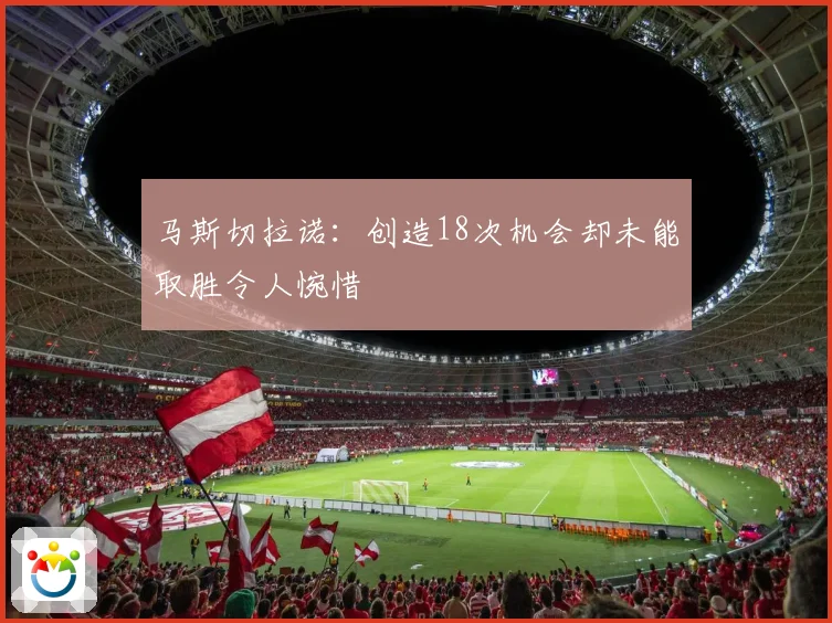 马斯切拉诺：创造18次机会却未能取胜令人惋惜