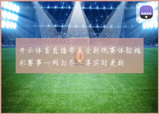 开云体育直播带来全新观赛体验精彩赛事一网打尽尽享实时更新