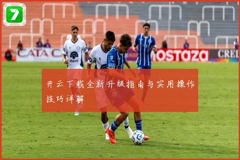 开云下载全新升级指南与实用操作技巧详解