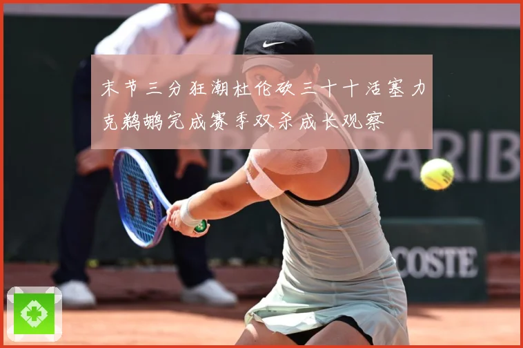 末节三分狂潮杜伦砍三十十活塞力克鹈鹕完成赛季双杀成长观察