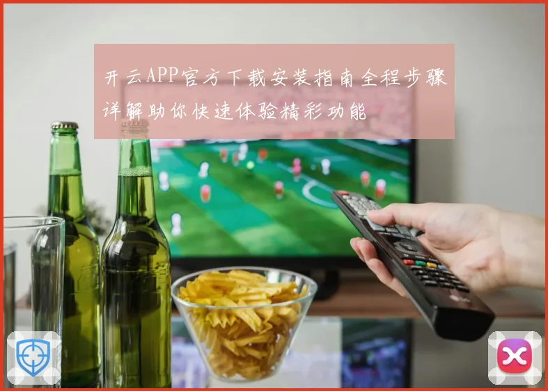 开云APP官方下载安装指南全程步骤详解助你快速体验精彩功能