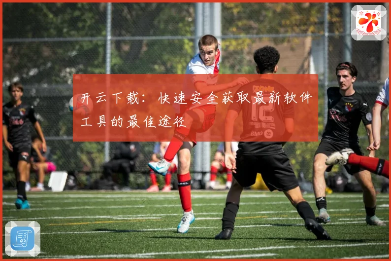 开云下载：快速安全获取最新软件工具的最佳途径