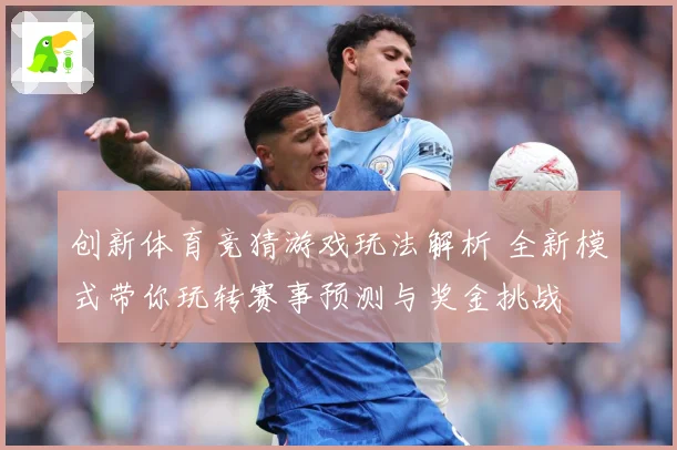 创新体育竞猜游戏玩法解析 全新模式带你玩转赛事预测与奖金挑战