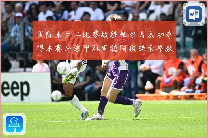 国际米兰二比零战胜帕尔马成功夺得本赛季意甲冠军稳固顶级荣誉数据研判