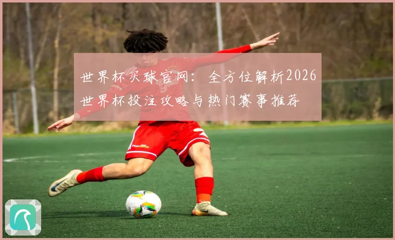 世界杯买球官网：全方位解析2026世界杯投注攻略与热门赛事推荐