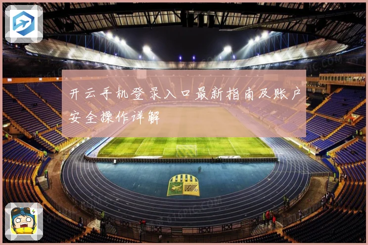 开云手机登录入口最新指南及账户安全操作详解