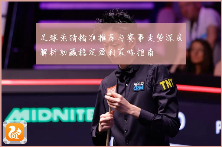 足球竞猜精准推荐与赛事走势深度解析助赢稳定盈利策略指南