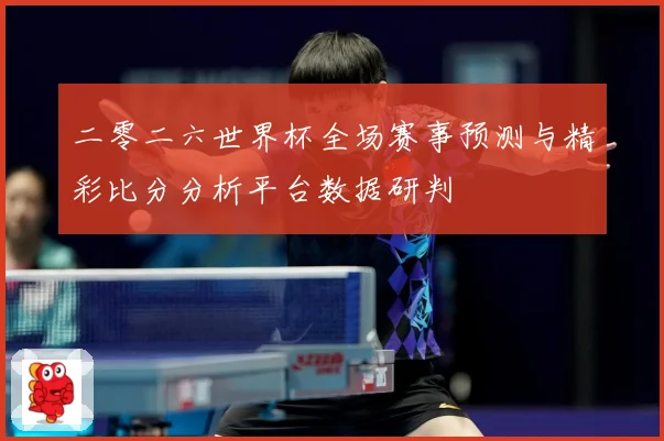 二零二六世界杯全场赛事预测与精彩比分分析平台数据研判