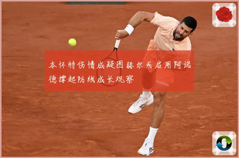 本怀特伤情成疑图赫尔或启用阿诺德撑起防线成长观察