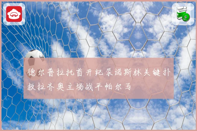 德尔普拉托首开纪录诺斯林关键扑救拉齐奥主场战平帕尔马