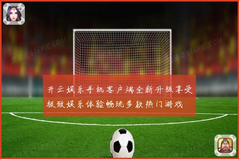 开云娱乐手机客户端全新升级享受极致娱乐体验畅玩多款热门游戏