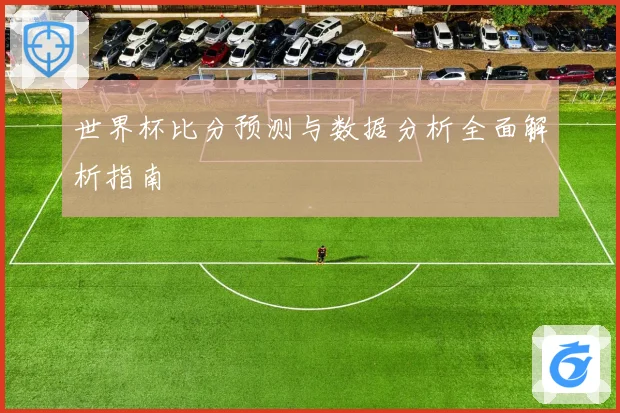 世界杯比分预测与数据分析全面解析指南