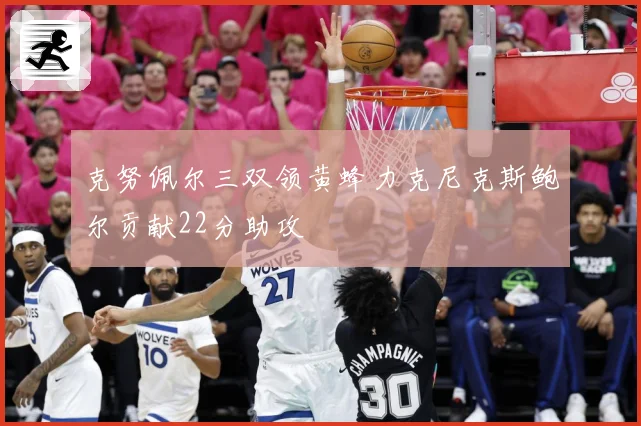 克努佩尔三双领黄蜂力克尼克斯鲍尔贡献22分助攻