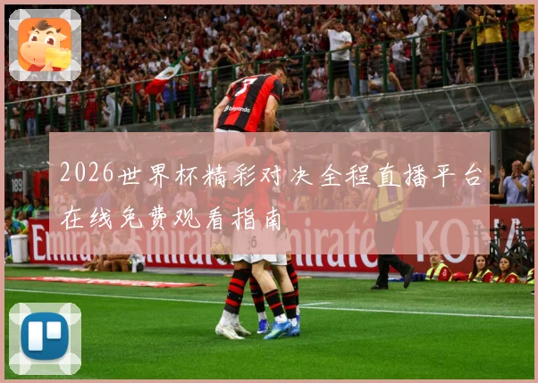 2026世界杯精彩对决全程直播平台在线免费观看指南