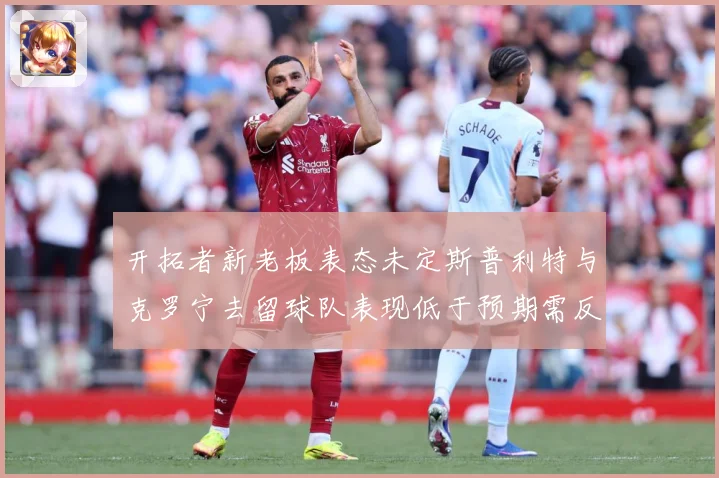 开拓者新老板表态未定斯普利特与克罗宁去留球队表现低于预期需反思