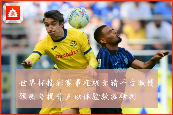 世界杯精彩赛事在线竞猜平台激情预测与提升互动体验数据研判