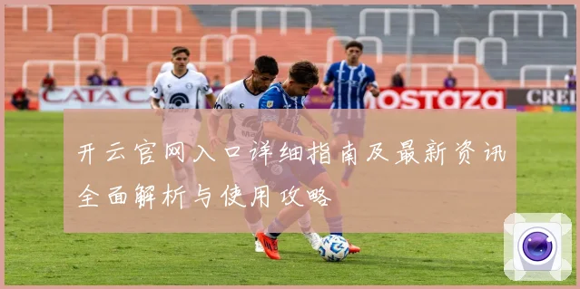 开云官网入口详细指南及最新资讯全面解析与使用攻略