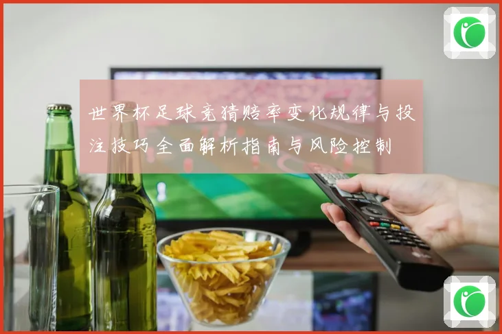 世界杯足球竞猜赔率变化规律与投注技巧全面解析指南与风险控制