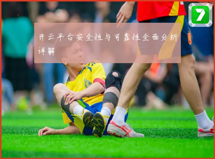 开云平台安全性与可靠性全面分析详解