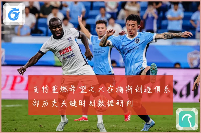 南特重燃希望之火在梅斯创造俱乐部历史关键时刻数据研判