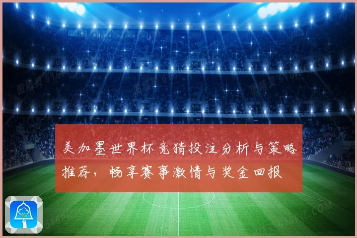 美加墨世界杯竞猜投注分析与策略推荐，畅享赛事激情与奖金回报