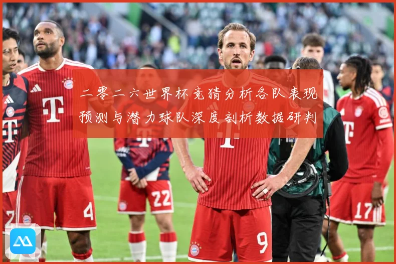 二零二六世界杯竞猜分析各队表现预测与潜力球队深度剖析数据研判