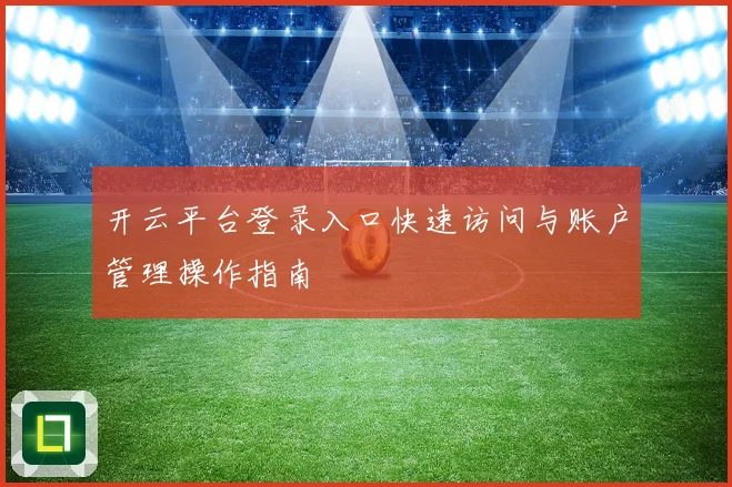 开云平台登录入口快速访问与账户管理操作指南