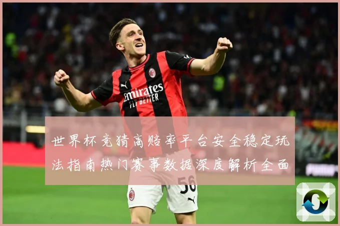 世界杯竞猜高赔率平台安全稳定玩法指南热门赛事数据深度解析全面