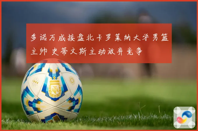 多诺万成接盘北卡罗莱纳大学男篮主帅 史蒂文斯主动放弃竞争