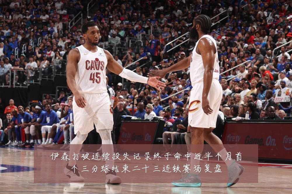 伊森打破连续投失记录终于命中近半个月首个三分球结束二十三连铁赛场复盘