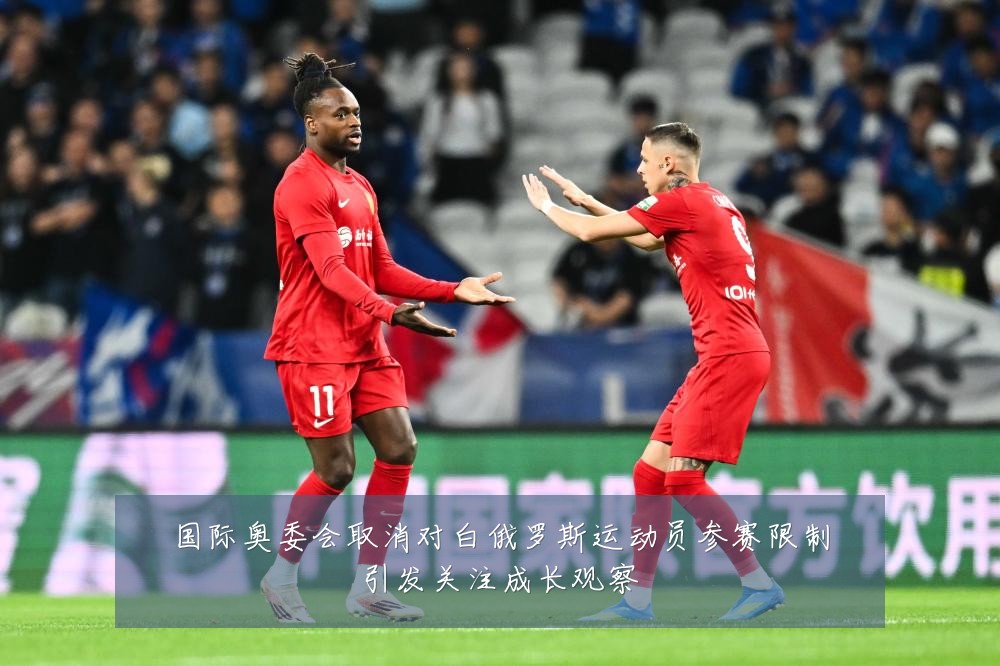 国际奥委会取消对白俄罗斯运动员参赛限制引发关注成长观察
