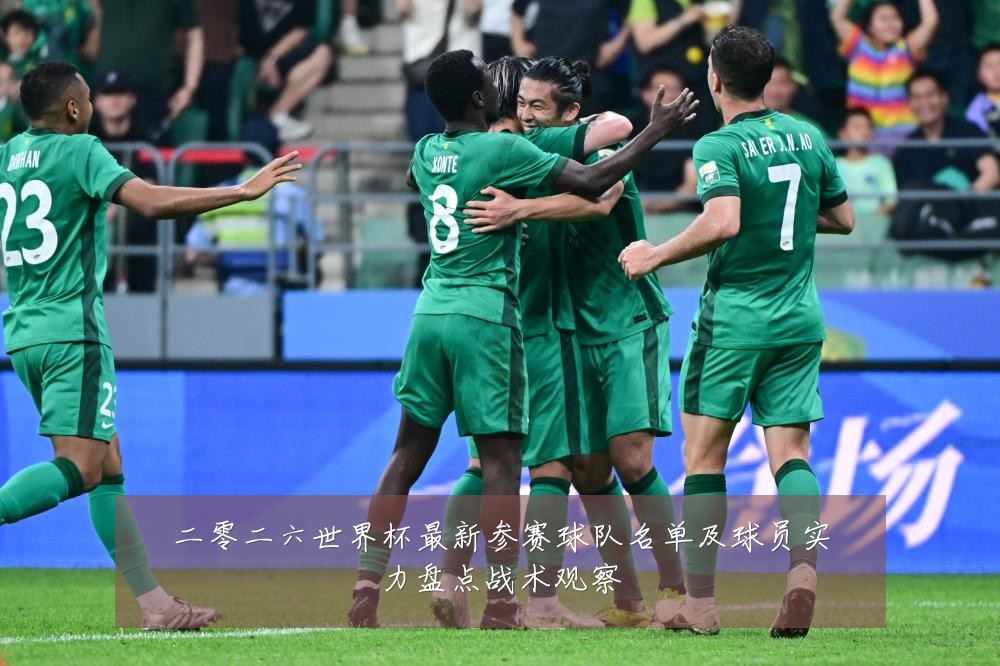 二零二六世界杯最新参赛球队名单及球员实力盘点战术观察