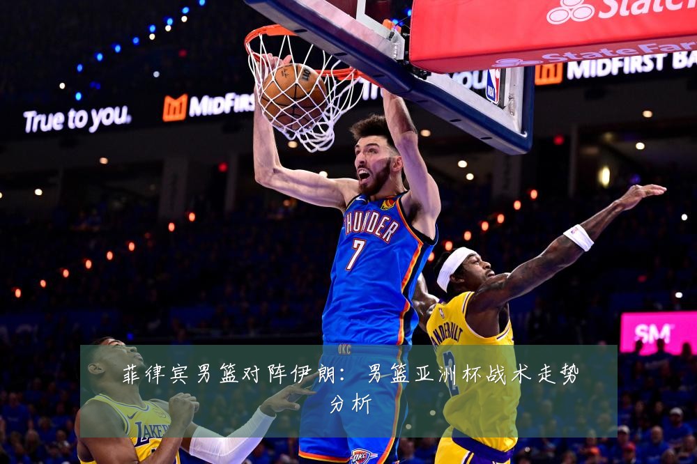 菲律宾男篮对阵伊朗：男篮亚洲杯战术走势分析