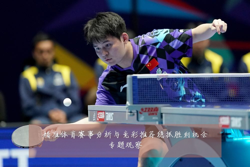 精准体育赛事分析与竞彩推荐稳抓胜利机会专题观察