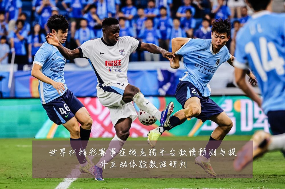 世界杯精彩赛事在线竞猜平台激情预测与提升互动体验数据研判